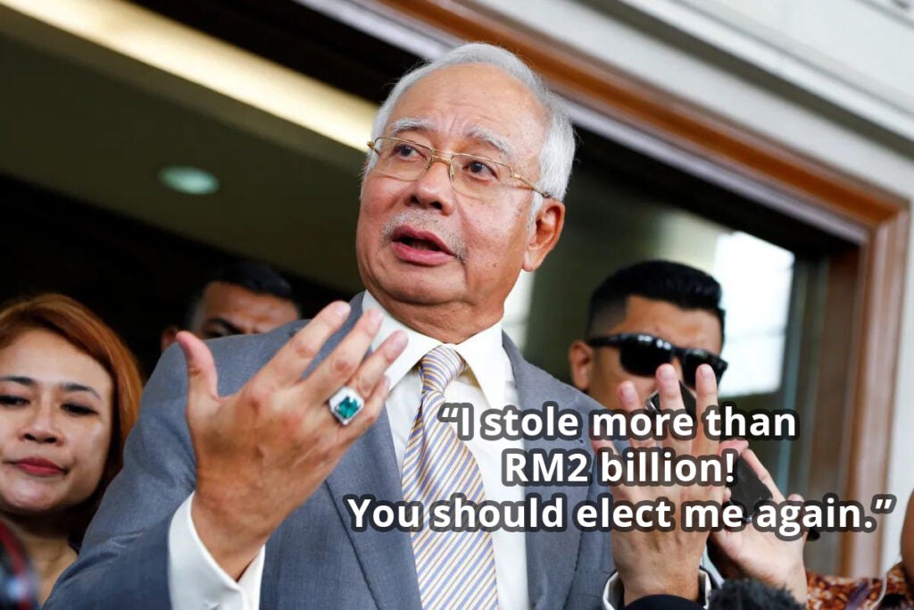 Najib saying: "I stole more than RM2 billion! You should elect me again."