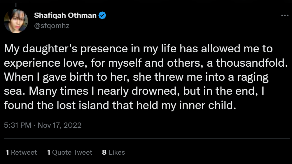 A screenshot of a tweet by Shafiqah Othman that reads: My daughter's presence in my life has allowed me to experience love, for myself and others, a thousandfold. When I gave birth to her, she threw me into a raging sea. Many times I nearly drowned, but in the end, I found the lost island that held my inner child.